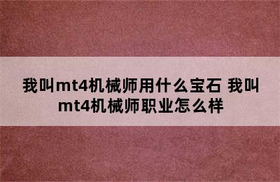 我叫mt4机械师用什么宝石 我叫mt4机械师职业怎么样